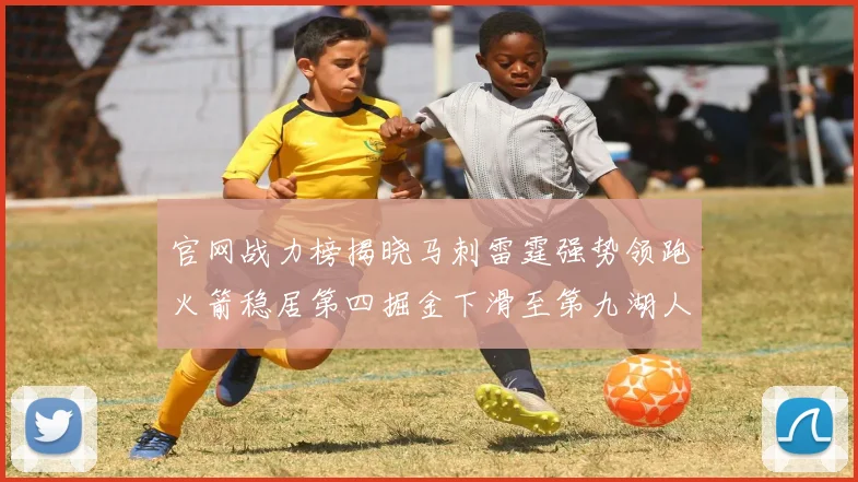 官网战力榜揭晓马刺雷霆强势领跑火箭稳居第四掘金下滑至第九湖人十名勇士十六快船十九
