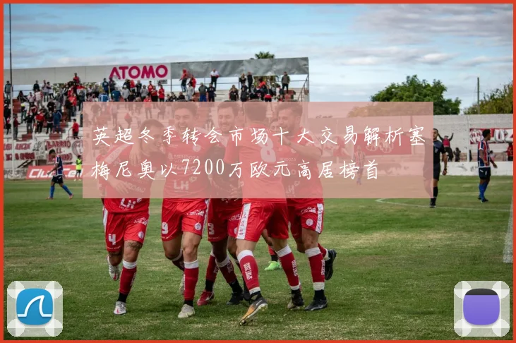 英超冬季转会市场十大交易解析塞梅尼奥以7200万欧元高居榜首
