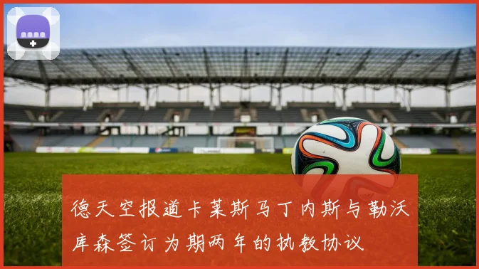 德天空报道卡莱斯马丁内斯与勒沃库森签订为期两年的执教协议