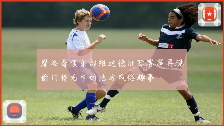 摩洛哥俱乐部维达德洲际赛事再现偷门将毛巾的地方风俗趣事