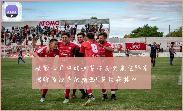 福勒心目中的世界杯历史最佳阵容揭晓马拉多纳梅西C罗均在其中