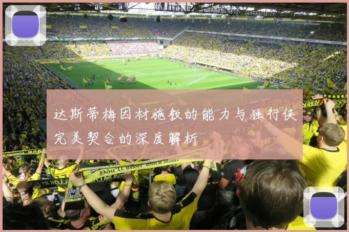 达斯蒂梅因材施教的能力与独行侠完美契合的深度解析