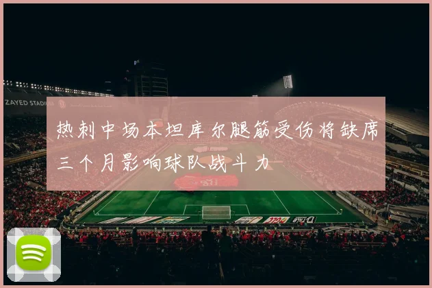 热刺中场本坦库尔腿筋受伤将缺席三个月影响球队战斗力